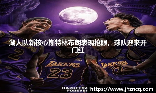 湖人队新核心斯特林布朗表现抢眼，球队迎来开门红