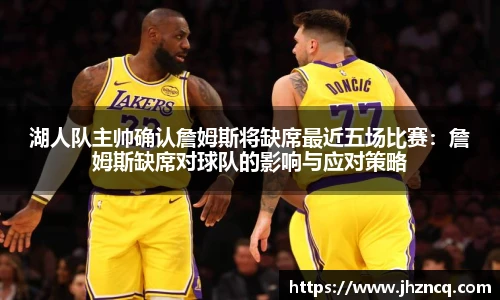 湖人队主帅确认詹姆斯将缺席最近五场比赛：詹姆斯缺席对球队的影响与应对策略