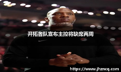 开拓者队宣布主控将缺席两周