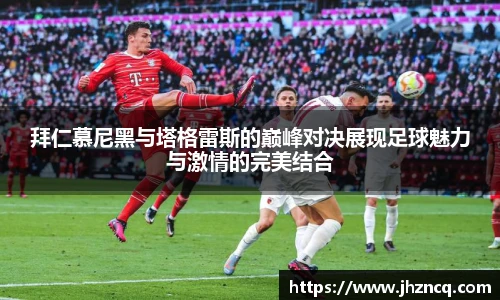 拜仁慕尼黑与塔格雷斯的巅峰对决展现足球魅力与激情的完美结合
