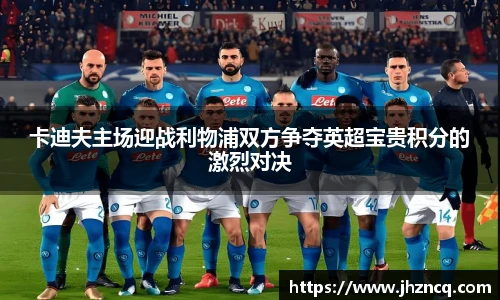卡迪夫主场迎战利物浦双方争夺英超宝贵积分的激烈对决
