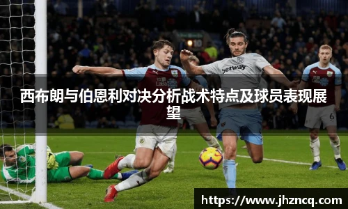 西布朗与伯恩利对决分析战术特点及球员表现展望