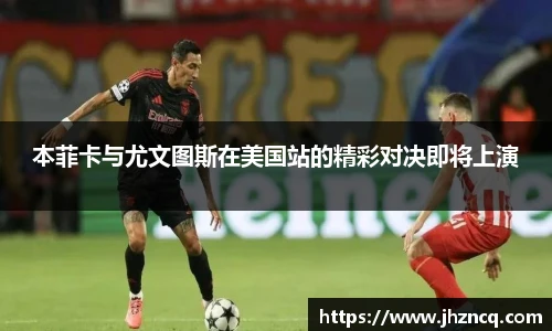 本菲卡与尤文图斯在美国站的精彩对决即将上演