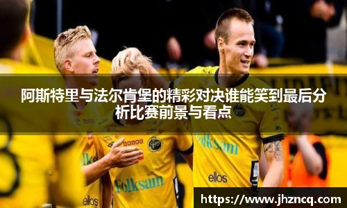 阿斯特里与法尔肯堡的精彩对决谁能笑到最后分析比赛前景与看点