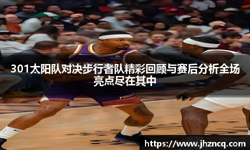301太阳队对决步行者队精彩回顾与赛后分析全场亮点尽在其中